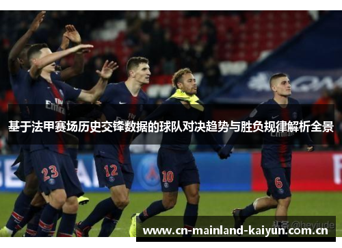 基于法甲赛场历史交锋数据的球队对决趋势与胜负规律解析全景 基于法甲赛场历史交锋数据的球队对决趋势与胜负规律解析全景