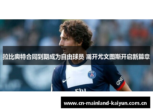 拉比奥特合同到期成为自由球员 离开尤文图斯开启新篇章 拉比奥特合同到期成为自由球员 离开尤文图斯开启新篇章