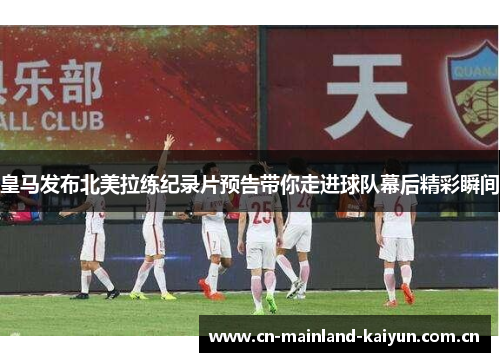 皇马发布北美拉练纪录片预告带你走进球队幕后精彩瞬间 皇马发布北美拉练纪录片预告带你走进球队幕后精彩瞬间